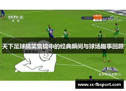 天下足球搞笑集锦中的经典瞬间与球场趣事回顾