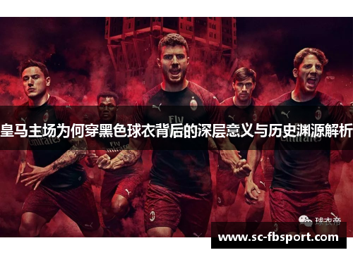 皇马主场为何穿黑色球衣背后的深层意义与历史渊源解析