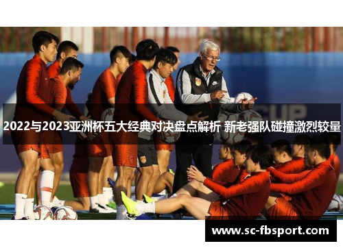2022与2023亚洲杯五大经典对决盘点解析 新老强队碰撞激烈较量 2022与2023亚洲杯五大经典对决盘点解析 新老强队碰撞激烈较量