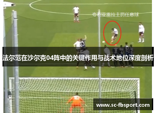法尔范在沙尔克04阵中的关键作用与战术地位深度剖析 法尔范在沙尔克04阵中的关键作用与战术地位深度剖析
