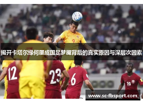 揭开卡塔尔缘何屡成国足梦魇背后的真实原因与深层次因素
