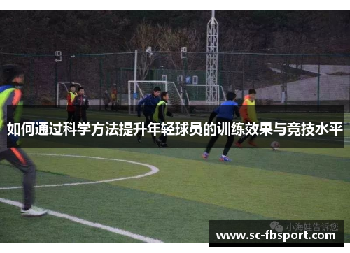 如何通过科学方法提升年轻球员的训练效果与竞技水平