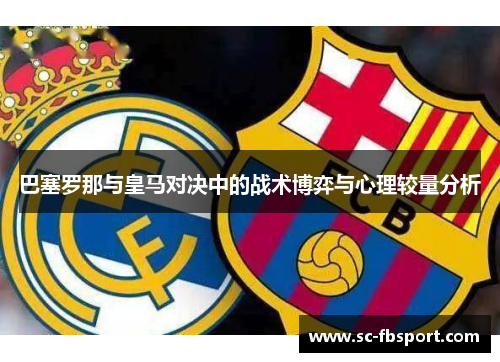 巴塞罗那与皇马对决中的战术博弈与心理较量分析