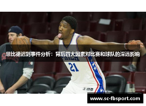 恩比德迟到事件分析：背后四大因素对比赛和球队的深远影响