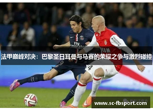 法甲巅峰对决：巴黎圣日耳曼与马赛的荣耀之争与激烈碰撞
