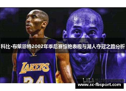 科比·布莱恩特2002年季后赛惊艳表现与湖人夺冠之路分析
