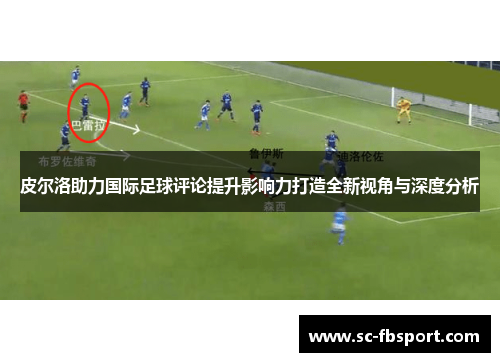 皮尔洛助力国际足球评论提升影响力打造全新视角与深度分析