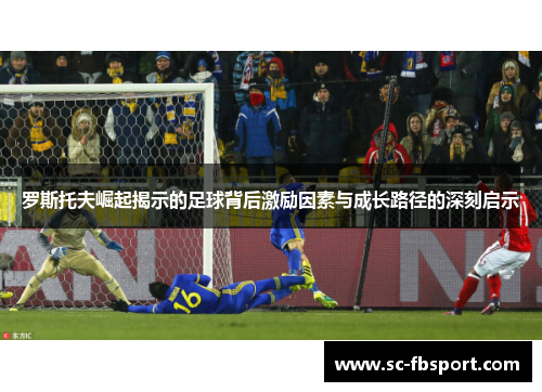 罗斯托夫崛起揭示的足球背后激励因素与成长路径的深刻启示