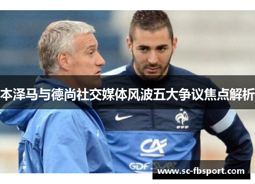 本泽马与德尚社交媒体风波五大争议焦点解析