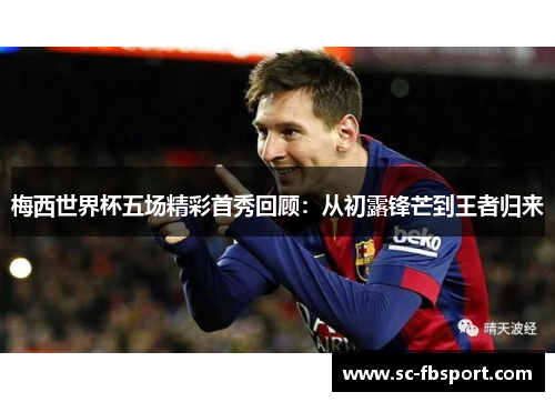 梅西世界杯五场精彩首秀回顾:从初露锋芒到王者归来 梅西世界杯五场精彩首秀回顾:从初露锋芒到王者归来