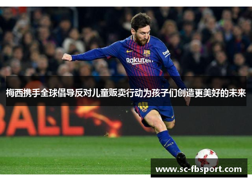 梅西携手全球倡导反对儿童贩卖行动为孩子们创造更美好的未来 梅西携手全球倡导反对儿童贩卖行动为孩子们创造更美好的未来