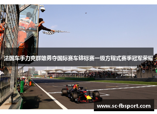 法国车手力克群雄勇夺国际赛车锦标赛一级方程式赛季冠军荣耀