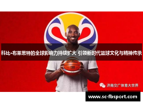 科比·布莱恩特的全球影响力持续扩大 引领新时代篮球文化与精神传承