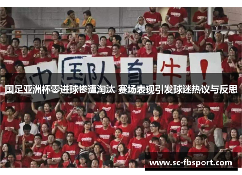 国足亚洲杯零进球惨遭淘汰 赛场表现引发球迷热议与反思