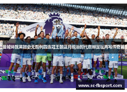 曼城铸就英超史无前例四连冠王朝蓝月统治时代震撼足坛再写传奇篇 曼城铸就英超史无前例四连冠王朝蓝月统治时代震撼足坛再写传奇篇