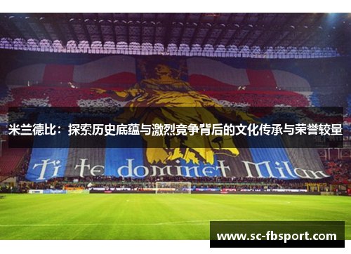 米兰德比：探索历史底蕴与激烈竞争背后的文化传承与荣誉较量