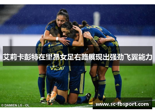 艾莉卡彭特在里昂女足右路展现出强劲飞翼能力 艾莉卡彭特在里昂女足右路展现出强劲飞翼能力