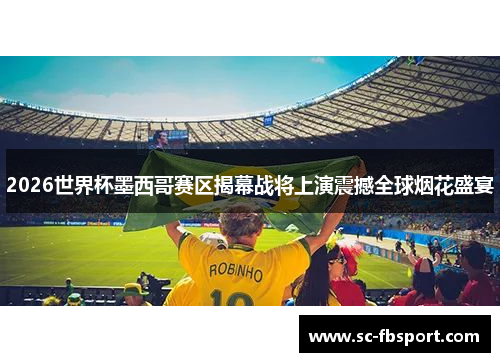 2026世界杯墨西哥赛区揭幕战将上演震撼全球烟花盛宴