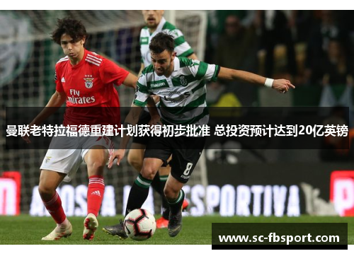 曼联老特拉福德重建计划获得初步批准 总投资预计达到20亿英镑 曼联老特拉福德重建计划获得初步批准 总投资预计达到20亿英镑