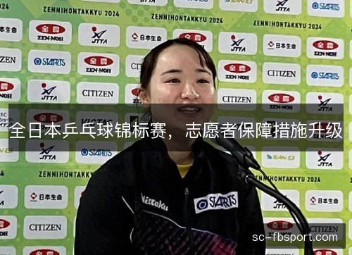 全日本乒乓球锦标赛,志愿者保障措施升级 全日本乒乓球锦标赛,志愿者保障措施升级