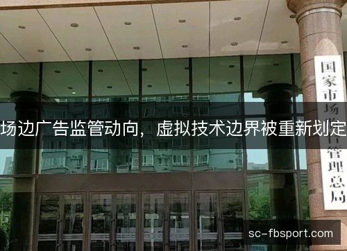 场边广告监管动向，虚拟技术边界被重新划定