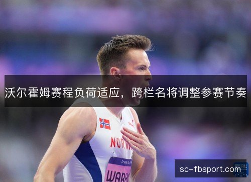 沃尔霍姆赛程负荷适应，跨栏名将调整参赛节奏
